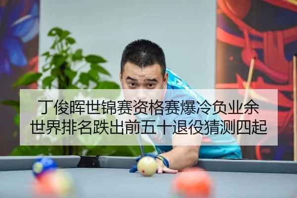 丁俊晖世锦赛资格赛爆冷负业余 世界排名跌出前五十退役猜测四起（leyu）